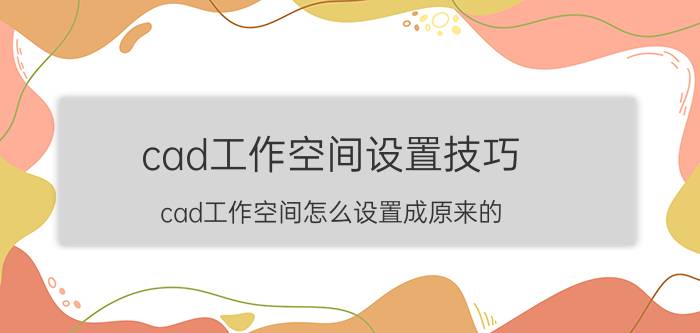 cad工作空间设置技巧 cad工作空间怎么设置成原来的？